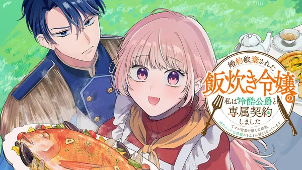 婚約破棄された飯炊き令嬢の私は冷酷公爵と専属契約しました~ですが胃袋を掴んだ結果、冷たかった公爵様がどんどん優しくなっています~