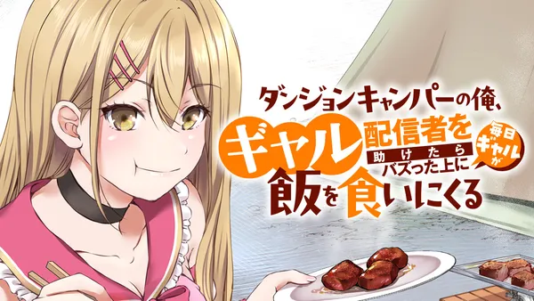 ダンジョンキャンパーの俺、ギャル配信者を助けたらバズった上に毎日ギャルが飯を食いにくる
