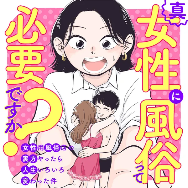 真・女性に風俗って必要ですか?~女性用風俗店の裏方やったら人生いろいろ変わった件~