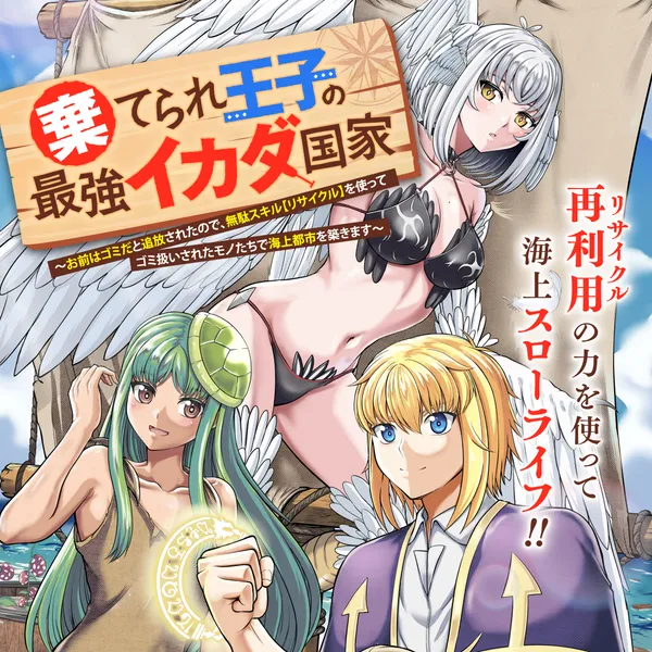 棄てられ王子の最強イカダ国家 〜お前はゴミだと追放されたので、無駄スキル【リサイクル】を使ってゴミ扱いされたモノたちで海上都市を築きます〜