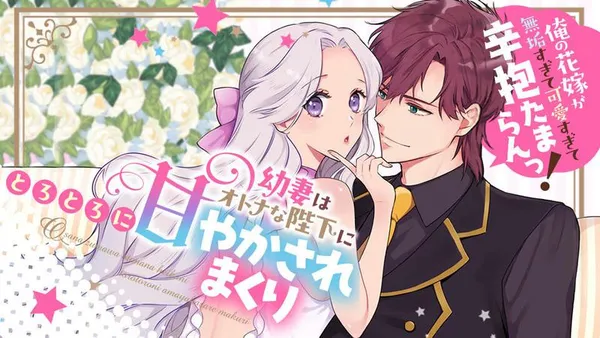 幼妻はオトナな陛下にとろとろに甘やかされまくり 俺の花嫁が無垢すぎて可愛すぎて辛抱たまらんっ!