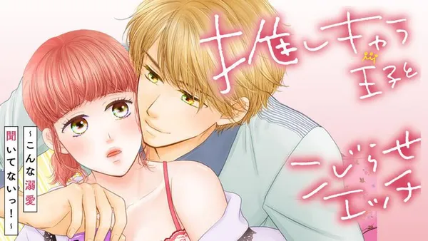 推しキャラ王子とこじらせエッチ～こんな溺愛聞いてないっ！～