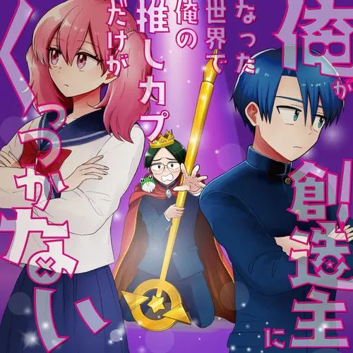 俺が創造主になった世界で俺の推しカプだけがくっつかない