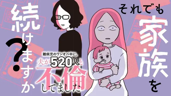 それでも家族を続けますか? 難病児のワンオペ中に、夫が520人と不倫してました