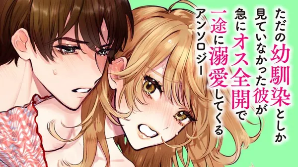 ただの幼馴染としか見ていなかった彼が急にオス全開で一途に溺愛してくるアンソロジー