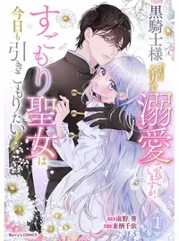 黒騎士様から全力で溺愛されていますが、すごもり聖女は今日も引きこもりたい!