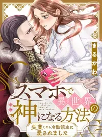スマホで異世界の神になる方法～失業したら冷酷領主に愛されました～