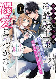 恋愛不信な令嬢は冷酷騎士様の溺愛に気づかない