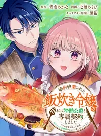 婚約破棄された飯炊き令嬢の私は冷酷公爵と専属契約しました ～ですが胃袋を掴んだ結果、冷たかった公爵様がどんどん優しくなっています～