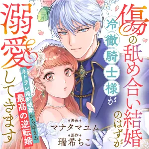 ｢傷の舐め合い結婚」のはずが冷徹騎士様が溺愛してきます