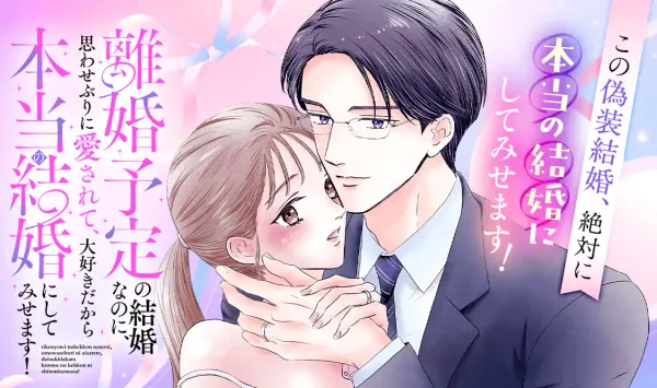 離婚予定の結婚なのに、思わせぶりに愛されて、大好きだから本当の結婚にしてみせます!