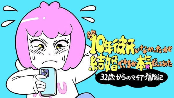 約10年彼氏がいなかったが結婚できるか本気出してみた　32歳からのマチアプ冒険記