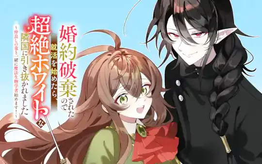 婚約破棄されたので就活を始めたら、超絶ホワイトな隣国に引き抜かれました〜仲良しの竜と一緒に魔法生物学者始めます!〜