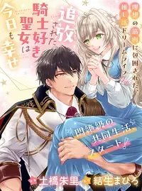 追放された騎士好き聖女は今日も幸せ